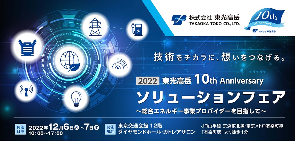 2022東光高岳 10th Anniversary ソリューションフェア ～ 総合エネルギー事業プロバイダーを目指して ～